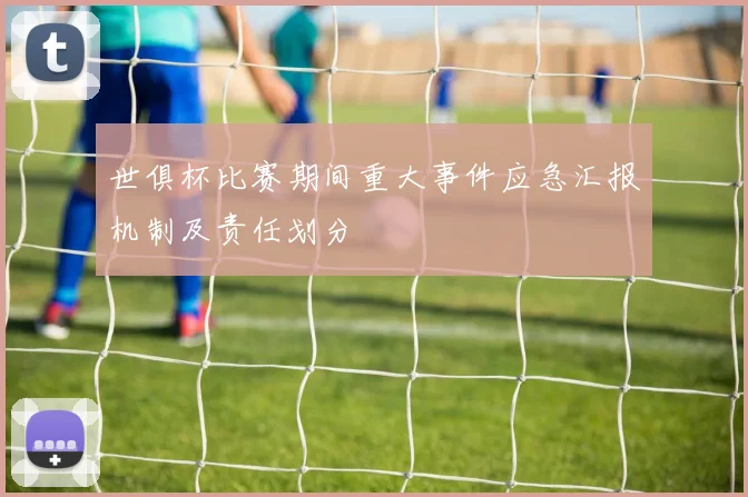 世俱杯比赛期间重大事件应急汇报机制及责任划分
