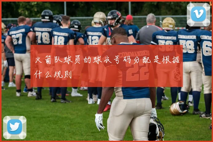 火箭队球员的球衣号码分配是根据什么规则