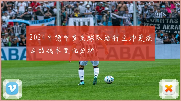 2024年德甲多支球队进行主帅更换后的战术变化分析