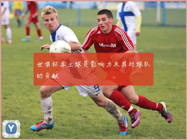 世俱杯本土球员影响力及其对球队的贡献