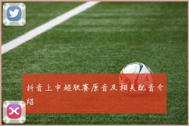抖音上中超联赛原音及相关配音介绍