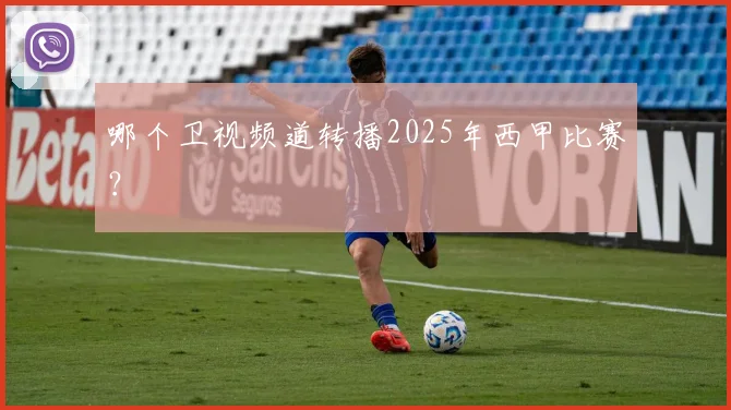 哪个卫视频道转播2025年西甲比赛？
