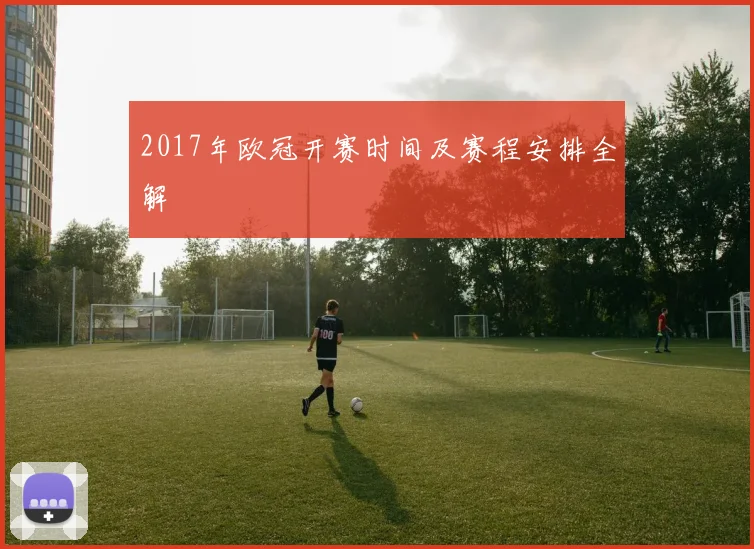 2017年欧冠开赛时间及赛程安排全解