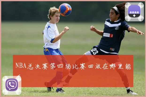NBA总决赛第四场比赛回放在哪里能看