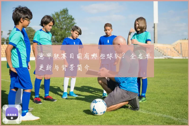 意甲联赛目前有哪些球队？全名单更新与背景简介