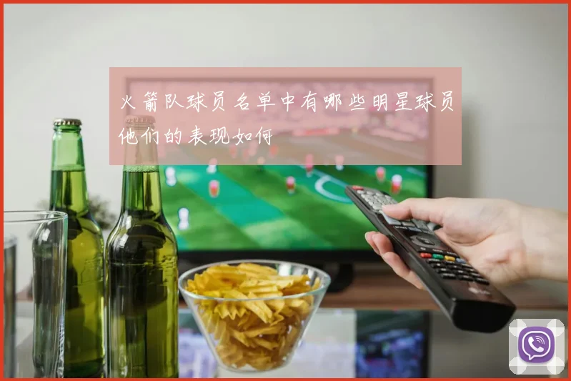火箭队球员名单中有哪些明星球员他们的表现如何
